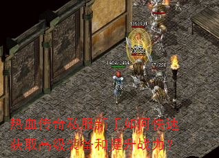 热血传奇私服新手如何快速获取高级装备和提升战力? 热血传奇私服新手如何快速获取高级装备和提升战力?