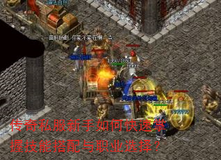 传奇私服新手如何快速掌握技能搭配与职业选择? 传奇私服新手如何快速掌握技能搭配与职业选择?