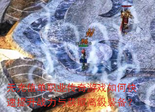无充值单职业传奇游戏如何快速提升战力与获取高级装备? 无充值单职业传奇游戏如何快速提升战力与获取高级装备?
