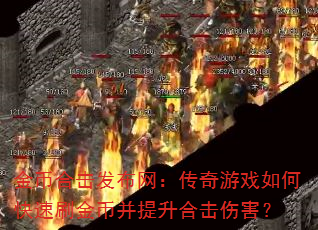 金币合击发布网:传奇游戏如何快速刷金币并提升合击伤害? 金币合击发布网:传奇游戏如何快速刷金币并提升合击伤害?