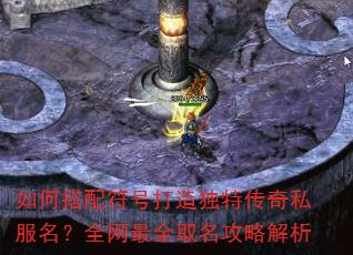 如何搭配符号打造独特传奇私服名?全网最全取名攻略解析 如何搭配符号打造独特传奇私服名?全网最全取名攻略解析