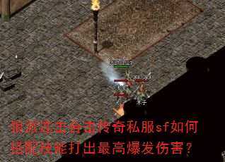 狼派连击合击传奇私服sf如何搭配技能打出最高爆发伤害? 狼派连击合击传奇私服sf如何搭配技能打出最高爆发伤害?