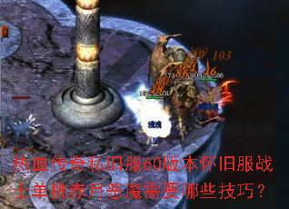 热血传奇私旧服60版本怀旧服战士单挑赤月恶魔需要哪些技巧? 热血传奇私旧服60版本怀旧服战士单挑赤月恶魔需要哪些技巧?