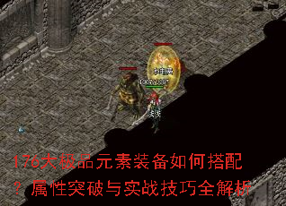 176大极品元素装备如何搭配?属性突破与实战技巧全解析 176大极品元素装备如何搭配?属性突破与实战技巧全解析