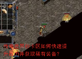 传奇世界秒卡区如何快速提升战力并获取稀有装备? 传奇世界秒卡区如何快速提升战力并获取稀有装备?