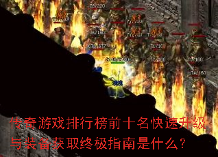 传奇游戏排行榜前十名快速升级与装备获取终极指南是什么? 传奇游戏排行榜前十名快速升级与装备获取终极指南是什么?