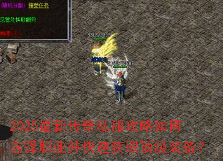2025最新传奇私服攻略如何选择职业并快速获取顶级装备? 2025最新传奇私服攻略如何选择职业并快速获取顶级装备?
