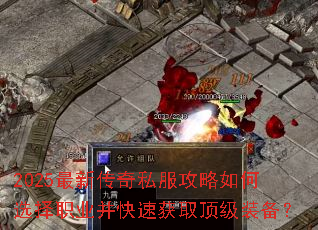 2025最新传奇私服攻略如何选择职业并快速获取顶级装备? 2025最新传奇私服攻略如何选择职业并快速获取顶级装备?