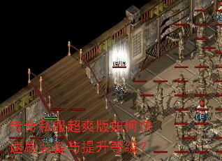 传奇私服超爽版如何快速刷装备与提升等级? 传奇私服超爽版如何快速刷装备与提升等级?