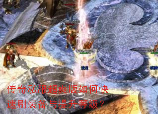 传奇私服超爽版如何快速刷装备与提升等级? 传奇私服超爽版如何快速刷装备与提升等级?