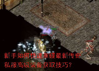 新手如何快速掌握最新传奇私服高级装备获取技巧? 新手如何快速掌握最新传奇私服高级装备获取技巧?