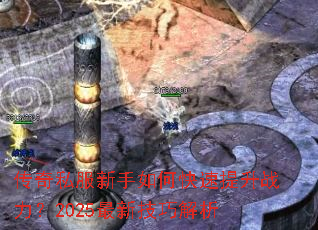 传奇私服新手如何快速提升战力?2025最新技巧解析 传奇私服新手如何快速提升战力?2025最新技巧解析