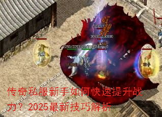 传奇私服新手如何快速提升战力?2025最新技巧解析 传奇私服新手如何快速提升战力?2025最新技巧解析