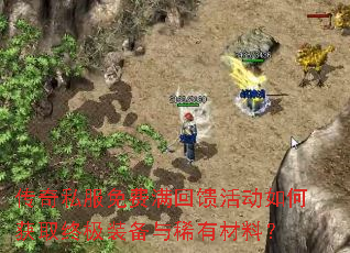 传奇私服免费满回馈活动如何获取终极装备与稀有材料? 传奇私服免费满回馈活动如何获取终极装备与稀有材料?