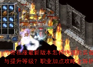 传奇私服最新版本怎样快速刷装备与提升等级?职业加点攻略全解析 传奇私服最新版本怎样快速刷装备与提升等级?职业加点攻略全解析