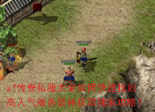 sf传奇私服大全如何快速找到高人气服务器并获取独家攻略? sf传奇私服大全如何快速找到高人气服务器并获取独家攻略?