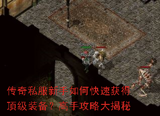 传奇私服新手如何快速获得顶级装备?高手攻略大揭秘 传奇私服新手如何快速获得顶级装备?高手攻略大揭秘