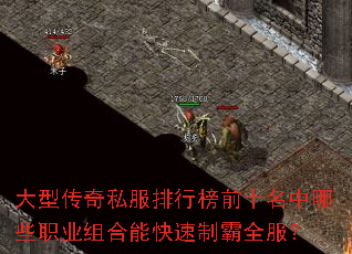 大型传奇私服排行榜前十名中哪些职业组合能快速制霸全服? 大型传奇私服排行榜前十名中哪些职业组合能快速制霸全服?