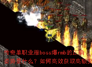 传奇单职业服boss爆rmb的正确姿势是什么?如何高效获取高额奖励 传奇单职业服boss爆rmb的正确姿势是什么?如何高效获取高额奖励