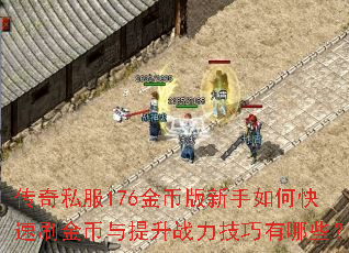 传奇私服176金币版新手如何快速刷金币与提升战力技巧有哪些? 传奇私服176金币版新手如何快速刷金币与提升战力技巧有哪些?