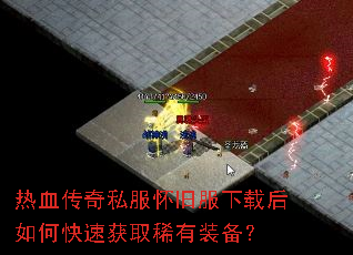 热血传奇私服怀旧服下载后如何快速获取稀有装备? 热血传奇私服怀旧服下载后如何快速获取稀有装备?