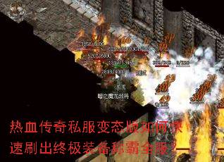 热血传奇私服变态版如何快速刷出终极装备称霸全服? 热血传奇私服变态版如何快速刷出终极装备称霸全服?