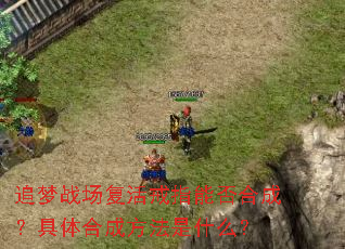 追梦战场复活戒指能否合成?具体合成方法是什么? 追梦战场复活戒指能否合成?具体合成方法是什么?