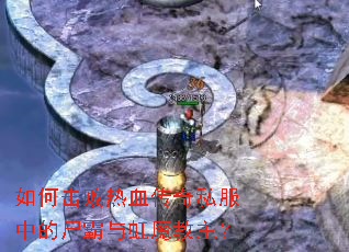 如何击败热血传奇私服中的尸霸与虹魔教主? 如何击败热血传奇私服中的尸霸与虹魔教主?