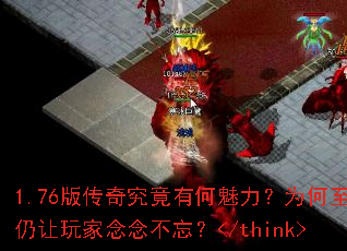 1.76版传奇究竟有何魅力?为何至今仍让玩家念念不忘?</think> 1.76版传奇究竟有何魅力?为何至今仍让玩家念念不忘?</think>