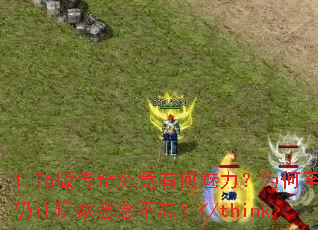 1.76版传奇究竟有何魅力?为何至今仍让玩家念念不忘?</think> 1.76版传奇究竟有何魅力?为何至今仍让玩家念念不忘?</think>