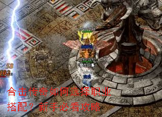 合击传奇如何选择职业搭配?新手必看攻略 合击传奇如何选择职业搭配?新手必看攻略