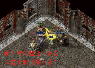 新开传奇超变中双符咒道士职业强不强? 新开传奇超变中双符咒道士职业强不强?