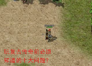 玩复古传奇前必须知道的十大问题? 玩复古传奇前必须知道的十大问题?