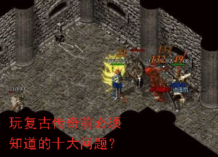 玩复古传奇前必须知道的十大问题? 玩复古传奇前必须知道的十大问题?