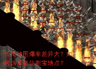 传奇地图爆率差异大?如何选择最佳刷宝地点? 传奇地图爆率差异大?如何选择最佳刷宝地点?