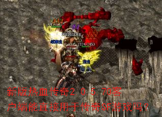 新版热血传奇2.0.5.70客户端能直接用于传奇SF游戏吗? 新版热血传奇2.0.5.70客户端能直接用于传奇SF游戏吗?