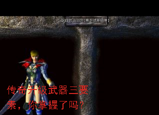 传奇升级武器三要素,你掌握了吗? 传奇升级武器三要素,你掌握了吗?