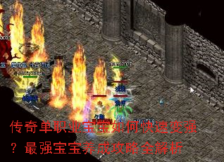 传奇单职业宝宝如何快速变强?最强宝宝养成攻略全解析 传奇单职业宝宝如何快速变强?最强宝宝养成攻略全解析