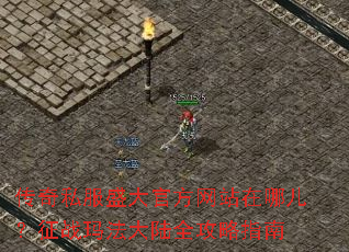 传奇私服盛大官方网站在哪儿?征战玛法大陆全攻略指南 传奇私服盛大官方网站在哪儿?征战玛法大陆全攻略指南