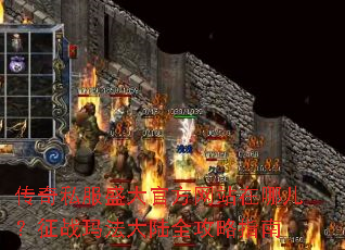 传奇私服盛大官方网站在哪儿?征战玛法大陆全攻略指南 传奇私服盛大官方网站在哪儿?征战玛法大陆全攻略指南