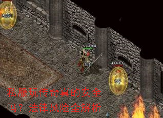 私服玩传奇真的安全吗?法律风险全解析 私服玩传奇真的安全吗?法律风险全解析