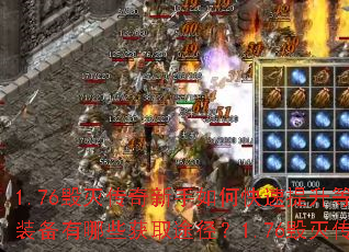 1.76毁灭传奇新手如何快速提升等级?1.76毁灭传奇顶级装备有哪些获取途径?1.76毁灭传奇中如何高效赚取金币? 1.76毁灭传奇新手如何快速提升等级?1.76毁灭传奇顶级装备有哪些获取途径?1.76毁灭传奇中如何高效赚取金币?