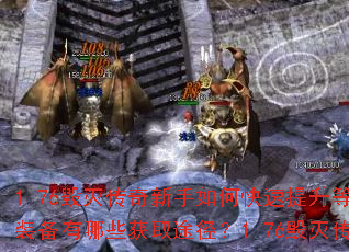 1.76毁灭传奇新手如何快速提升等级?1.76毁灭传奇顶级装备有哪些获取途径?1.76毁灭传奇中如何高效赚取金币? 1.76毁灭传奇新手如何快速提升等级?1.76毁灭传奇顶级装备有哪些获取途径?1.76毁灭传奇中如何高效赚取金币?