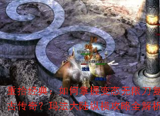 重拾经典:如何掌握变态无限刀复古传奇?玛法大陆纵横攻略全解析 重拾经典:如何掌握变态无限刀复古传奇?玛法大陆纵横攻略全解析