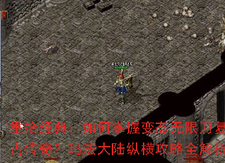 重拾经典:如何掌握变态无限刀复古传奇?玛法大陆纵横攻略全解析 重拾经典:如何掌握变态无限刀复古传奇?玛法大陆纵横攻略全解析