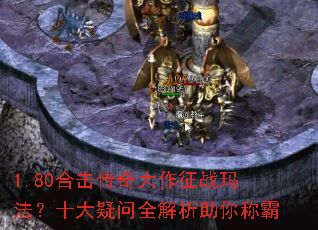 1.80合击传奇大作征战玛法?十大疑问全解析助你称霸 1.80合击传奇大作征战玛法?十大疑问全解析助你称霸