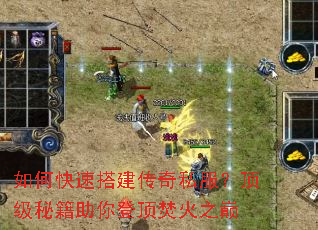 如何快速搭建传奇私服?顶级秘籍助你登顶焚火之巅 如何快速搭建传奇私服?顶级秘籍助你登顶焚火之巅