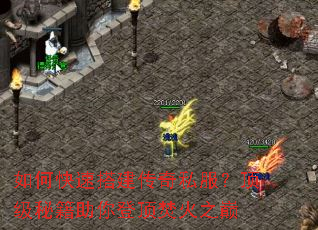 如何快速搭建传奇私服?顶级秘籍助你登顶焚火之巅 如何快速搭建传奇私服?顶级秘籍助你登顶焚火之巅