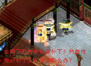 如何下载传奇私服补丁?热血传奇sf补丁安装失败怎么办? 如何下载传奇私服补丁?热血传奇sf补丁安装失败怎么办?