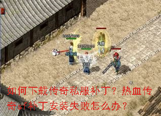 如何下载传奇私服补丁?热血传奇sf补丁安装失败怎么办? 如何下载传奇私服补丁?热血传奇sf补丁安装失败怎么办?